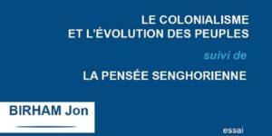 Le colonialisme et l&rsquo;évolution des peuples… Suivi de la pensée Senghorienne  De Birham Jon